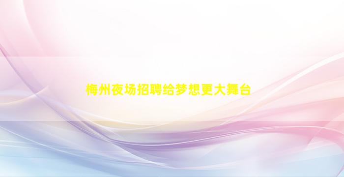 梅州夜场招聘给梦想更大舞台